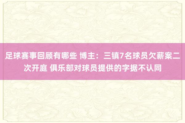 足球赛事回顾有哪些 博主：三镇7名球员欠薪案二次开庭 俱乐部对球员提供的字据不认同