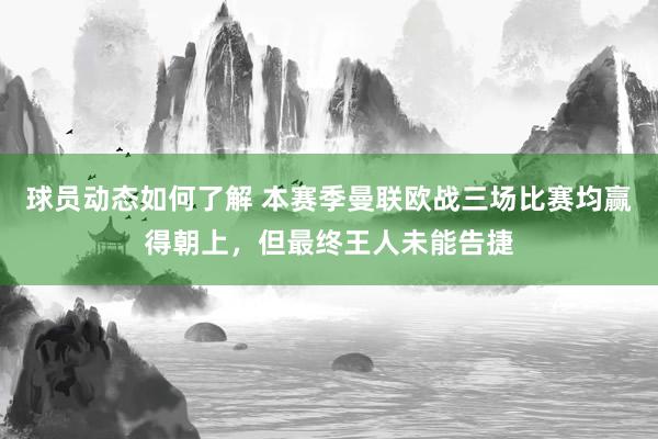 球员动态如何了解 本赛季曼联欧战三场比赛均赢得朝上，但最终王人未能告捷