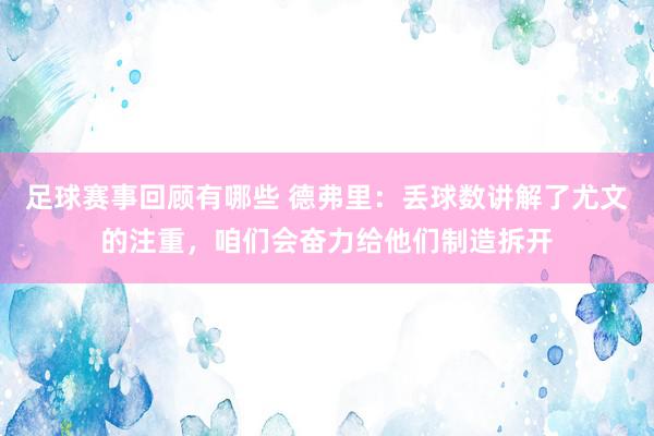 足球赛事回顾有哪些 德弗里：丢球数讲解了尤文的注重，咱们会奋力给他们制造拆开