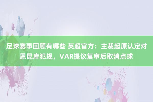 足球赛事回顾有哪些 英超官方：主裁起原认定对恩昆库犯规，VAR提议复审后取消点球