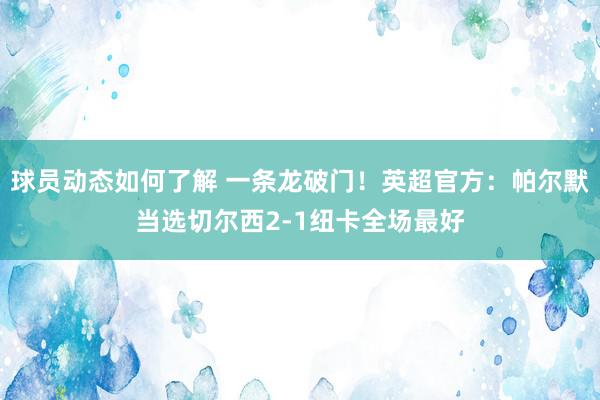 球员动态如何了解 一条龙破门！英超官方：帕尔默当选切尔西2-1纽卡全场最好