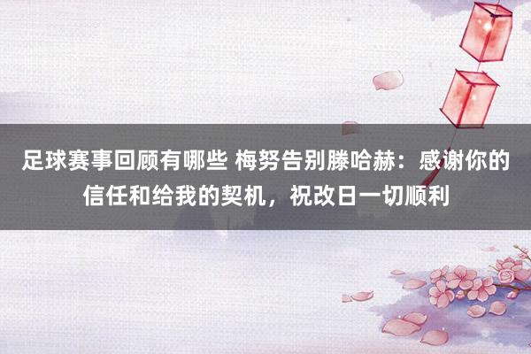 足球赛事回顾有哪些 梅努告别滕哈赫：感谢你的信任和给我的契机，祝改日一切顺利