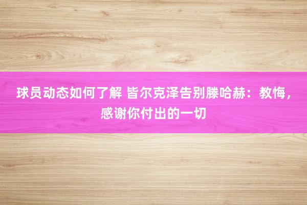 球员动态如何了解 皆尔克泽告别滕哈赫：教悔，感谢你付出的一切