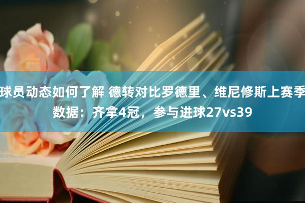 球员动态如何了解 德转对比罗德里、维尼修斯上赛季数据：齐拿4冠，参与进球27vs39