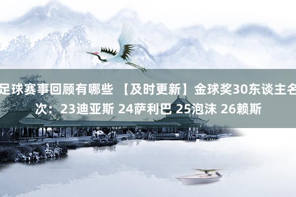 足球赛事回顾有哪些 【及时更新】金球奖30东谈主名次：23迪亚斯 24萨利巴 25泡沫 26赖斯