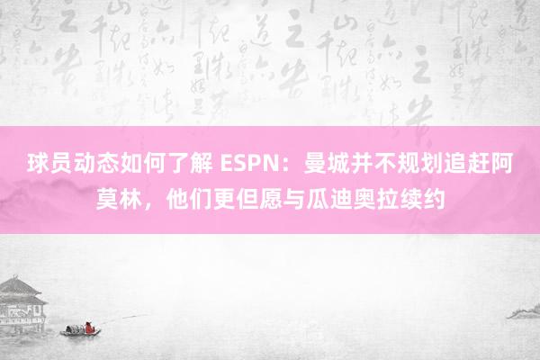 球员动态如何了解 ESPN：曼城并不规划追赶阿莫林，他们更但愿与瓜迪奥拉续约