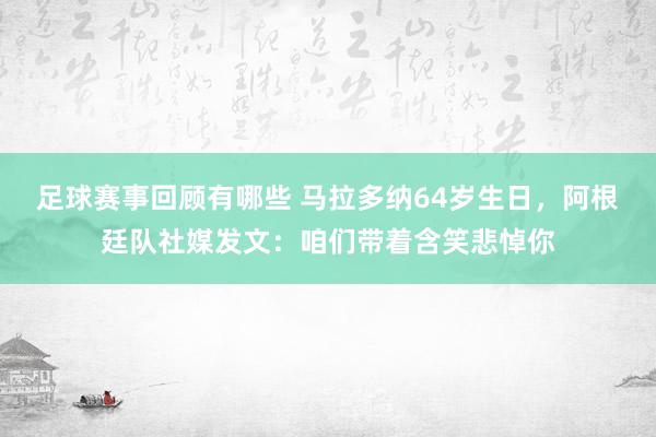 足球赛事回顾有哪些 马拉多纳64岁生日，阿根廷队社媒发文：咱们带着含笑悲悼你