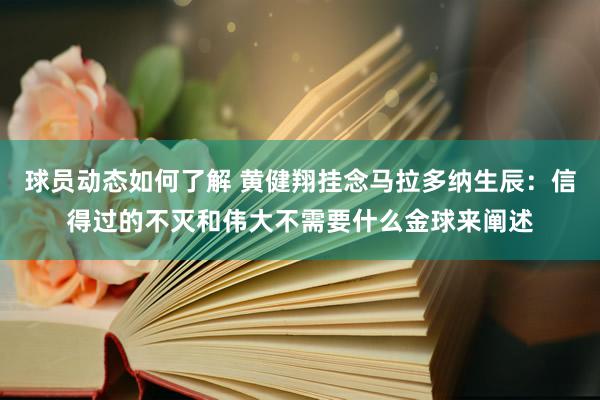 球员动态如何了解 黄健翔挂念马拉多纳生辰：信得过的不灭和伟大不需要什么金球来阐述