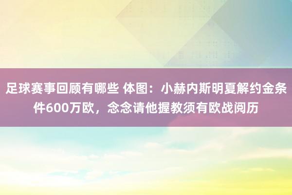 足球赛事回顾有哪些 体图：小赫内斯明夏解约金条件600万欧，念念请他握教须有欧战阅历