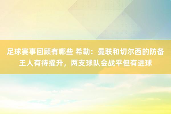 足球赛事回顾有哪些 希勒：曼联和切尔西的防备王人有待擢升，两支球队会战平但有进球