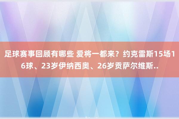 足球赛事回顾有哪些 爱将一都来？约克雷斯15场16球、23岁伊纳西奥、26岁贡萨尔维斯..