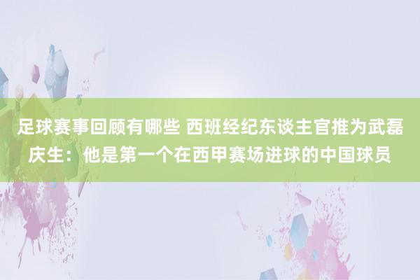 足球赛事回顾有哪些 西班经纪东谈主官推为武磊庆生：他是第一个在西甲赛场进球的中国球员