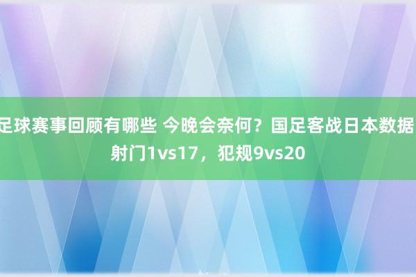 足球赛事回顾有哪些 今晚会奈何？国足客战日本数据：射门1vs17，犯规9vs20