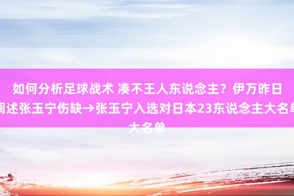 如何分析足球战术 凑不王人东说念主？伊万昨日阐述张玉宁伤缺→张玉宁入选对日本23东说念主大名单