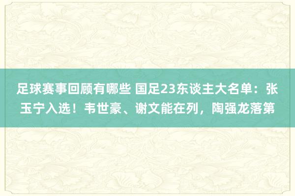 足球赛事回顾有哪些 国足23东谈主大名单：张玉宁入选！韦世豪、谢文能在列，陶强龙落第