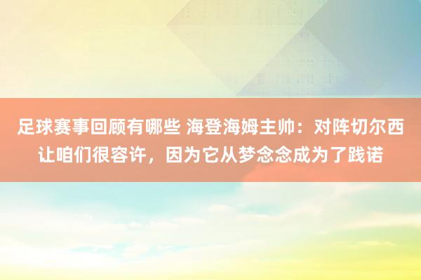 足球赛事回顾有哪些 海登海姆主帅：对阵切尔西让咱们很容许，因为它从梦念念成为了践诺