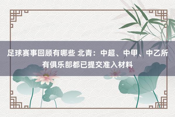 足球赛事回顾有哪些 北青：中超、中甲、中乙所有俱乐部都已提交准入材料