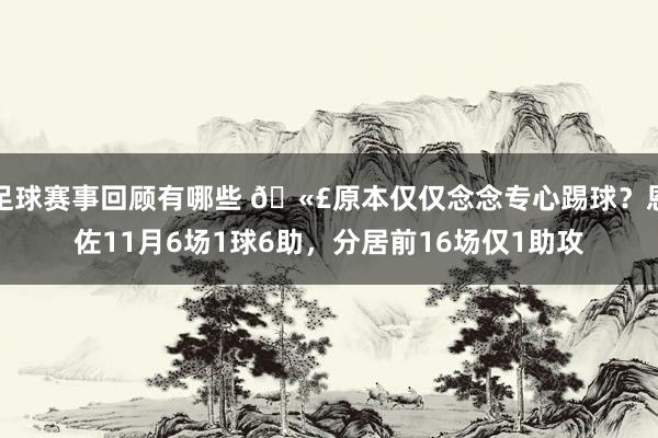 足球赛事回顾有哪些 🫣原本仅仅念念专心踢球？恩佐11月6场1球6助，分居前16场仅1助攻