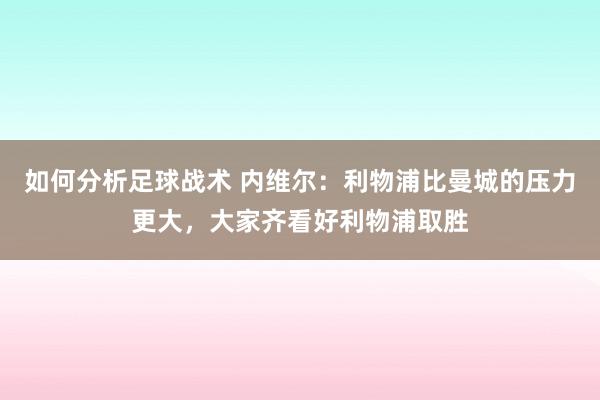 如何分析足球战术 内维尔：利物浦比曼城的压力更大，大家齐看好利物浦取胜