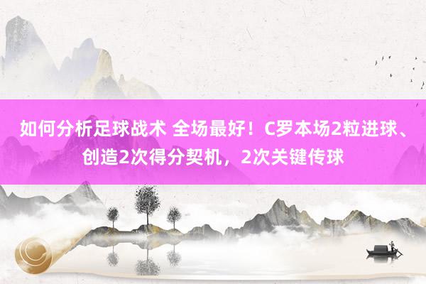 如何分析足球战术 全场最好！C罗本场2粒进球、创造2次得分契机，2次关键传球