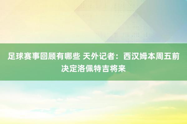 足球赛事回顾有哪些 天外记者：西汉姆本周五前决定洛佩特吉将来