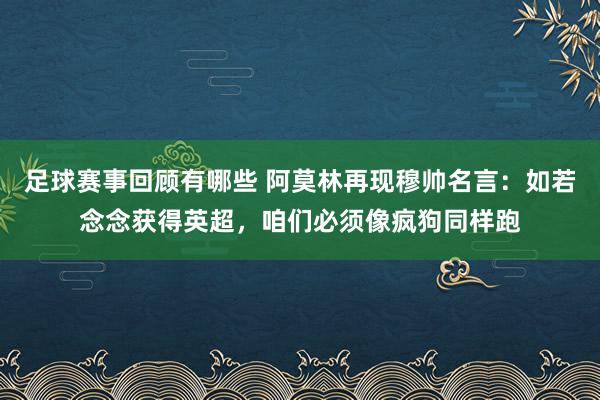 足球赛事回顾有哪些 阿莫林再现穆帅名言：如若念念获得英超，咱们必须像疯狗同样跑