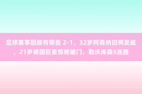 足球赛事回顾有哪些 2-1，32岁阿森纳旧将发威，21岁德国巨星惊艳破门，勒沃库森5连胜