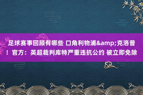 足球赛事回顾有哪些 口角利物浦&克洛普！官方：英超裁判库特严重违抗公约 被立即免除