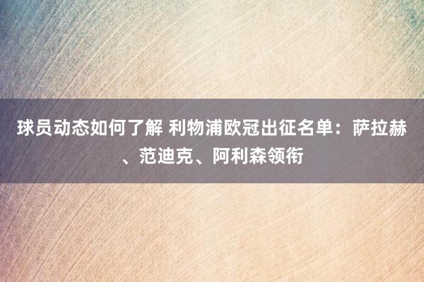 球员动态如何了解 利物浦欧冠出征名单：萨拉赫、范迪克、阿利森领衔