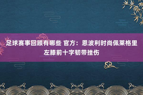 足球赛事回顾有哪些 官方：恩波利时尚佩莱格里左膝前十字韧带挫伤