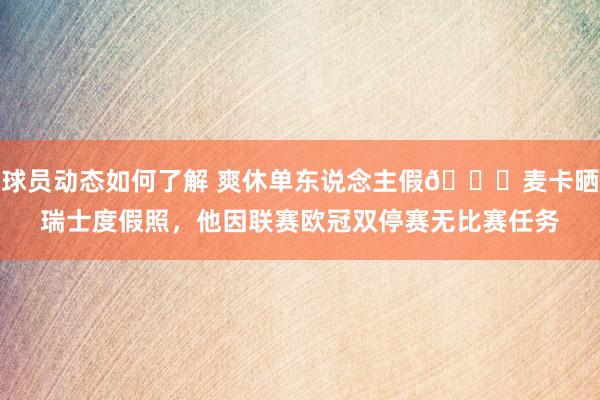 球员动态如何了解 爽休单东说念主假😀麦卡晒瑞士度假照，他因联赛欧冠双停赛无比赛任务