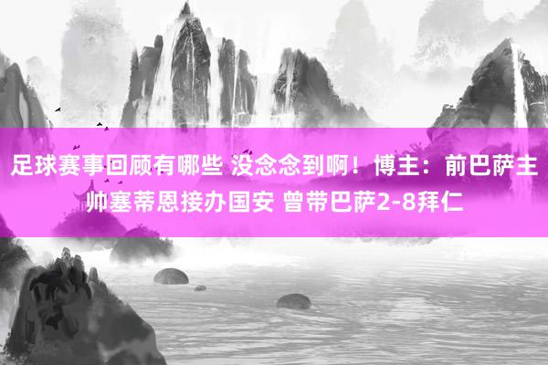 足球赛事回顾有哪些 没念念到啊！博主：前巴萨主帅塞蒂恩接办国安 曾带巴萨2-8拜仁