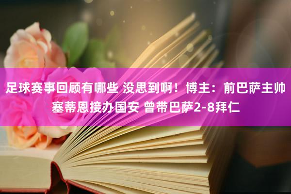 足球赛事回顾有哪些 没思到啊！博主：前巴萨主帅塞蒂恩接办国安 曾带巴萨2-8拜仁