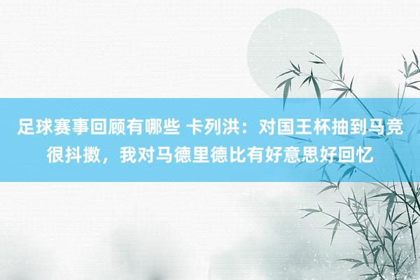 足球赛事回顾有哪些 卡列洪：对国王杯抽到马竞很抖擞，我对马德里德比有好意思好回忆