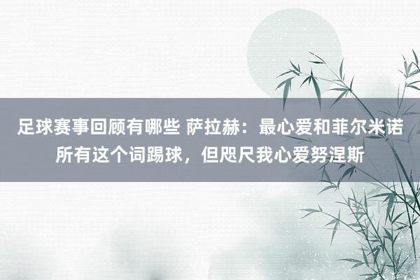 足球赛事回顾有哪些 萨拉赫：最心爱和菲尔米诺所有这个词踢球，但咫尺我心爱努涅斯