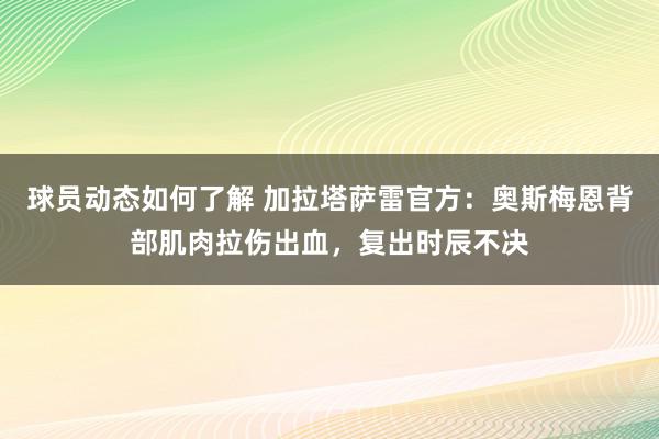 球员动态如何了解 加拉塔萨雷官方：奥斯梅恩背部肌肉拉伤出血，复出时辰不决