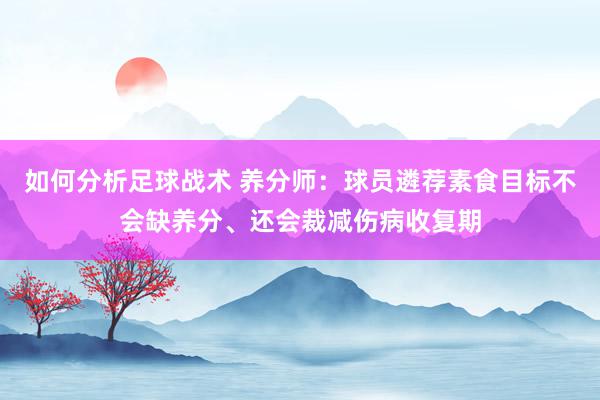 如何分析足球战术 养分师：球员遴荐素食目标不会缺养分、还会裁减伤病收复期