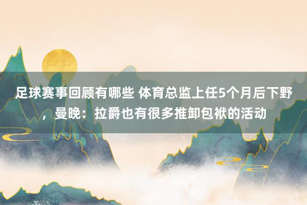 足球赛事回顾有哪些 体育总监上任5个月后下野，曼晚：拉爵也有很多推卸包袱的活动