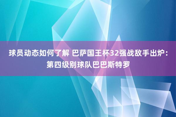 球员动态如何了解 巴萨国王杯32强战敌手出炉：第四级别球队巴巴斯特罗