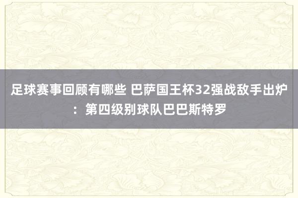 足球赛事回顾有哪些 巴萨国王杯32强战敌手出炉：第四级别球队巴巴斯特罗