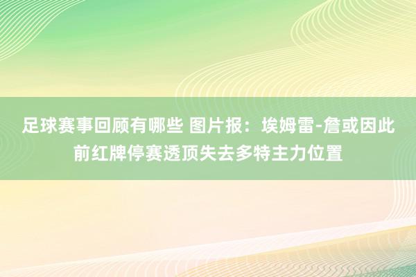 足球赛事回顾有哪些 图片报：埃姆雷-詹或因此前红牌停赛透顶失去多特主力位置