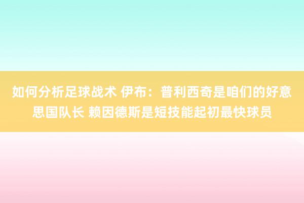 如何分析足球战术 伊布：普利西奇是咱们的好意思国队长 赖因德斯是短技能起初最快球员