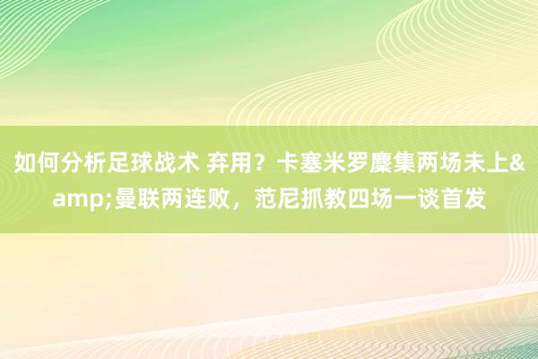 如何分析足球战术 弃用？卡塞米罗麇集两场未上&曼联两连败，范尼抓教四场一谈首发