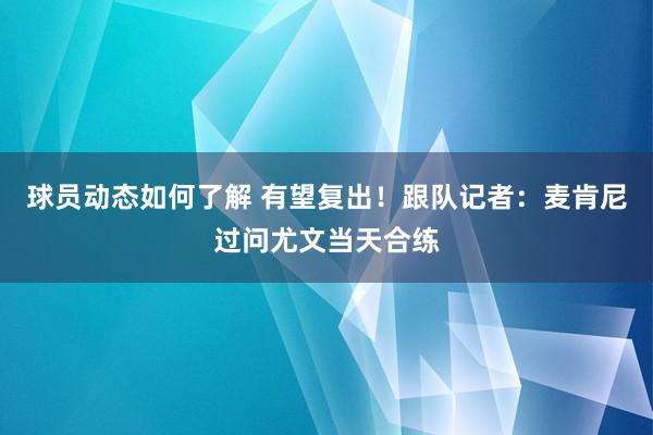 球员动态如何了解 有望复出！跟队记者：麦肯尼过问尤文当天合练