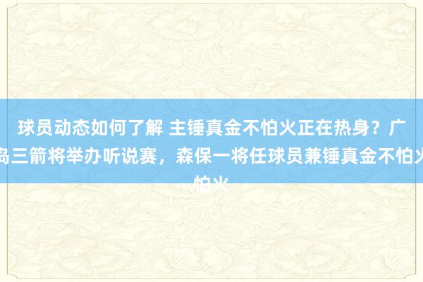 球员动态如何了解 主锤真金不怕火正在热身？广岛三箭将举办听说赛，森保一将任球员兼锤真金不怕火