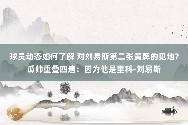 球员动态如何了解 对刘易斯第二张黄牌的见地？瓜帅重叠四遍：因为他是里科-刘易斯