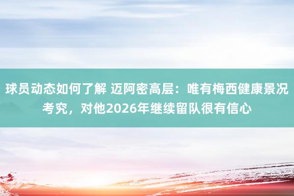 球员动态如何了解 迈阿密高层：唯有梅西健康景况考究，对他2026年继续留队很有信心