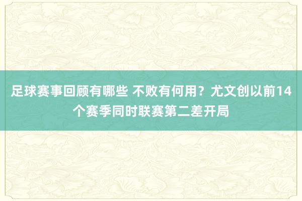 足球赛事回顾有哪些 不败有何用？尤文创以前14个赛季同时联赛第二差开局