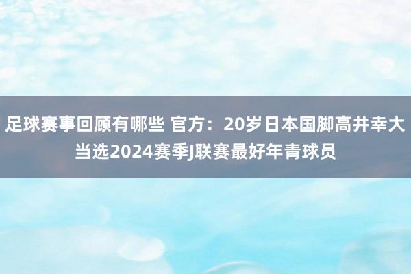 足球赛事回顾有哪些 官方：20岁日本国脚高井幸大当选2024赛季J联赛最好年青球员