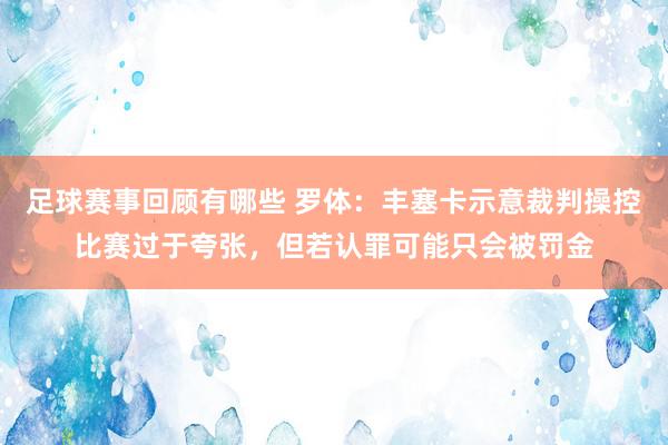 足球赛事回顾有哪些 罗体：丰塞卡示意裁判操控比赛过于夸张，但若认罪可能只会被罚金